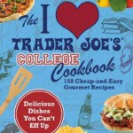 The I Love Trader Joe's College Cookbook: 150 Cheap-and-Easy Gourmet Recipes